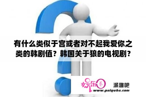 有什么类似于宫或者对不起我爱你之类的韩剧值？韩国关于狼的电视剧？