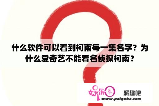 什么软件可以看到柯南每一集名字？为什么爱奇艺不能看名侦探柯南？