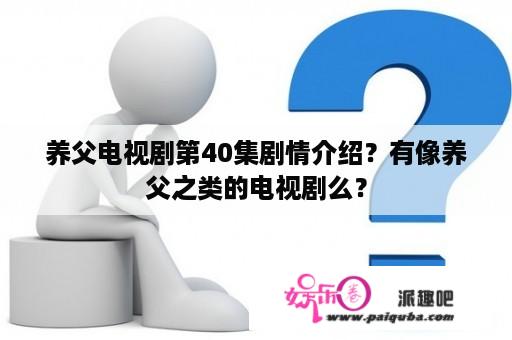 养父电视剧第40集剧情介绍？有像养父之类的电视剧么？