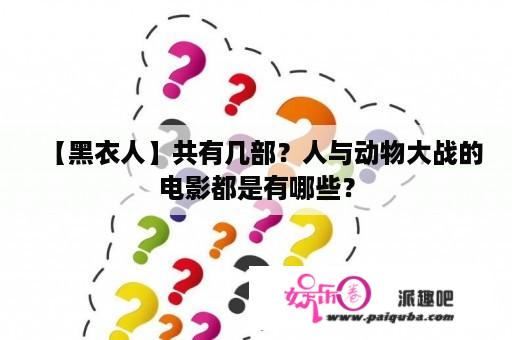 【黑衣人】共有几部？人与动物大战的电影都是有哪些？