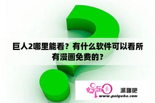 巨人2哪里能看？有什么软件可以看所有漫画免费的？