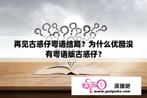 再见古惑仔粤语结局？为什么优酷没有粤语版古惑仔？