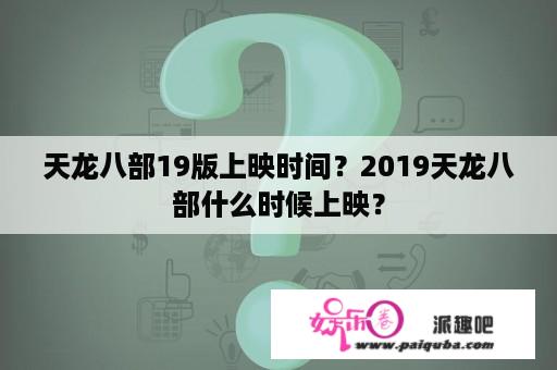 天龙八部19版上映时间？2019天龙八部什么时候上映？