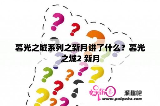 暮光之城系列之新月讲了什么？暮光之城2 新月