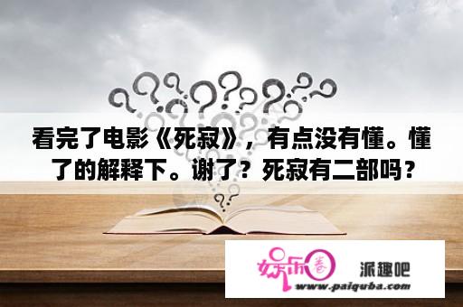 看完了电影《死寂》，有点没有懂。懂了的解释下。谢了？死寂有二部吗？