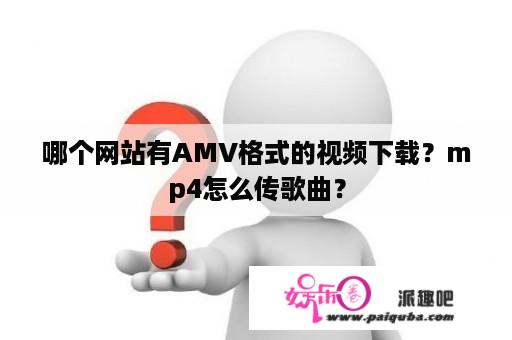 哪个网站有AMV格式的视频下载？mp4怎么传歌曲？