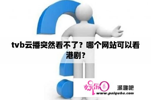 tvb云播突然看不了？哪个网站可以看港剧？