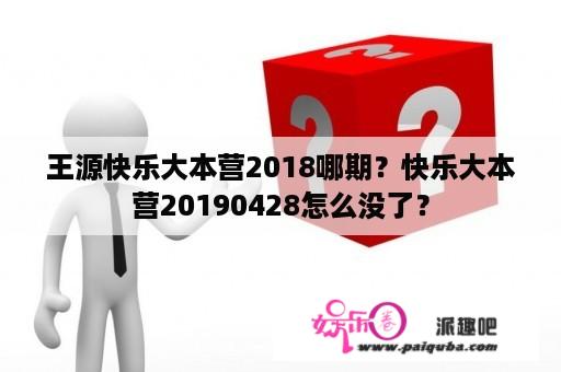 王源快乐大本营2018哪期？快乐大本营20190428怎么没了？