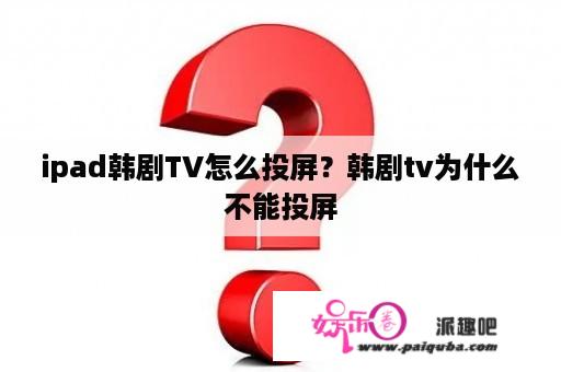 ipad韩剧TV怎么投屏？韩剧tv为什么不能投屏