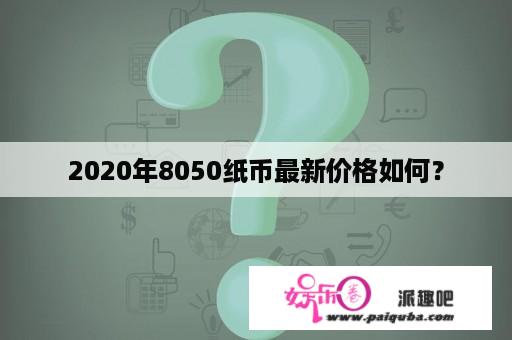 2020年8050纸币最新价格如何？