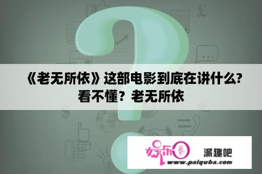 《老无所依》这部电影到底在讲什么?看不懂？老无所依