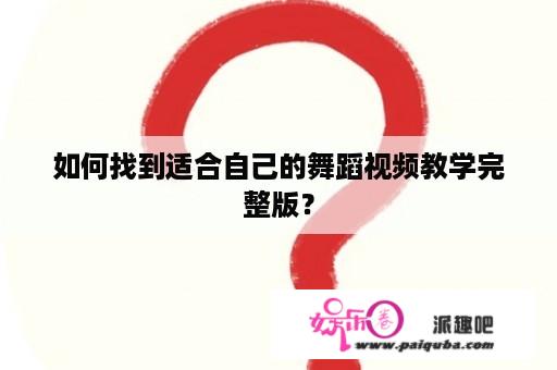 如何找到适合自己的舞蹈视频教学完整版？