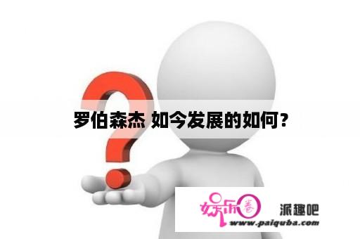 罗伯森杰 如今发展的如何？