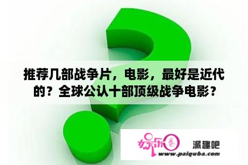 推荐几部战争片，电影，最好是近代的？全球公认十部顶级战争电影？