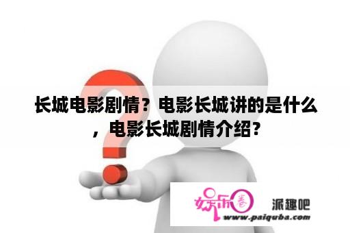 长城电影剧情？电影长城讲的是什么，电影长城剧情介绍？