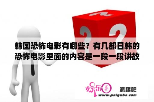 韩国恐怖电影有哪些？有几部日韩的恐怖电影里面的内容是一段一段讲故事的叫什么名字？