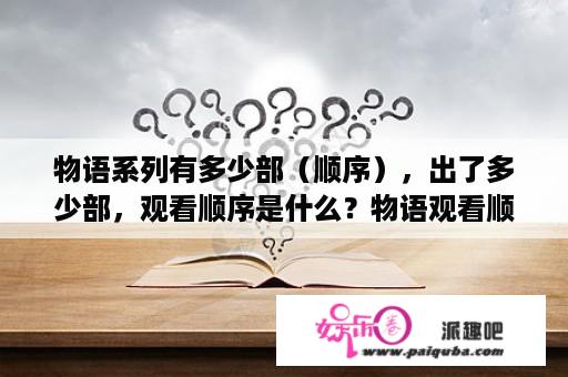 物语系列有多少部（顺序），出了多少部，观看顺序是什么？物语观看顺序？