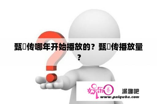 甄嬛传哪年开始播放的？甄嬛传播放量？