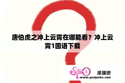 唐伯虎之冲上云霄在哪能看？冲上云霄1国语下载