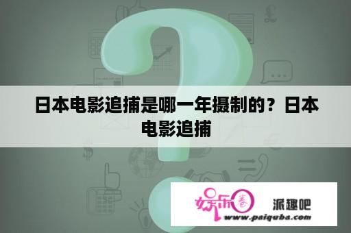 日本电影追捕是哪一年摄制的？日本电影追捕