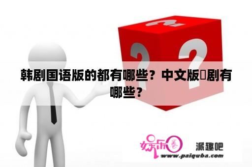 韩剧国语版的都有哪些？中文版韓剧有哪些？