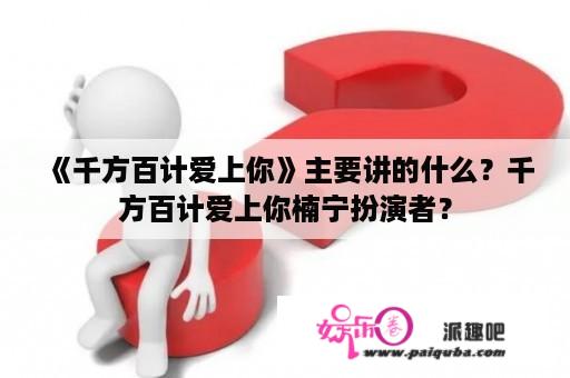 《千方百计爱上你》主要讲的什么？千方百计爱上你楠宁扮演者？