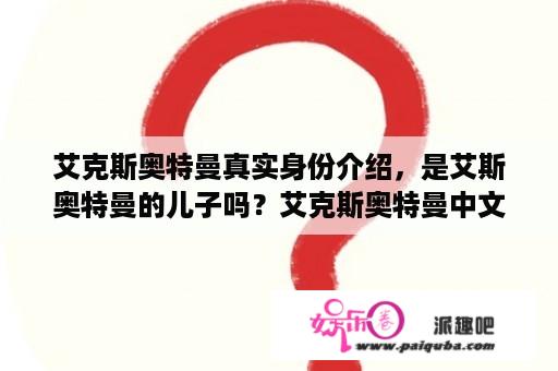 艾克斯奥特曼真实身份介绍，是艾斯奥特曼的儿子吗？艾克斯奥特曼中文版