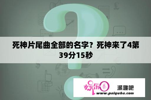 死神片尾曲全部的名字？死神来了4第39分15秒