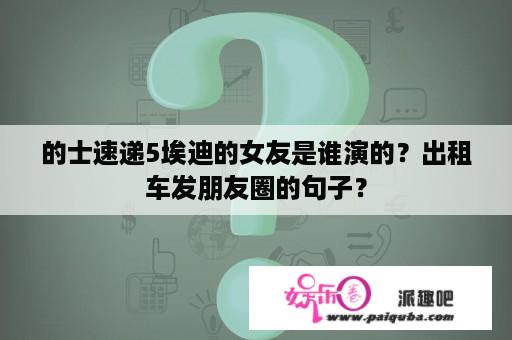 的士速递5埃迪的女友是谁演的？出租车发朋友圈的句子？