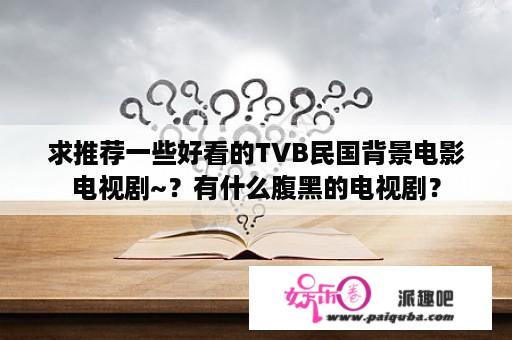 求推荐一些好看的TVB民国背景电影电视剧~？有什么腹黑的电视剧？