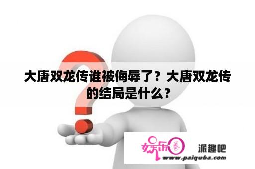 大唐双龙传谁被侮辱了？大唐双龙传的结局是什么？