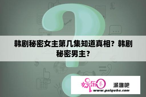 韩剧秘密女主第几集知道真相？韩剧秘密男主？