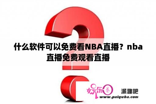 什么软件可以免费看NBA直播？nba直播免费观看直播