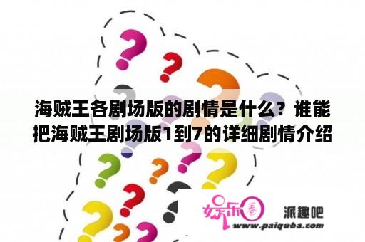 海贼王各剧场版的剧情是什么？谁能把海贼王剧场版1到7的详细剧情介绍下？