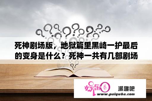 死神剧场版，地狱篇里黑崎一护最后的变身是什么？死神一共有几部剧场版？