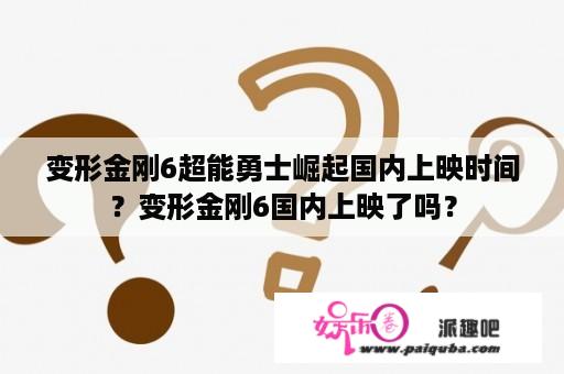 变形金刚6超能勇士崛起国内上映时间？变形金刚6国内上映了吗？