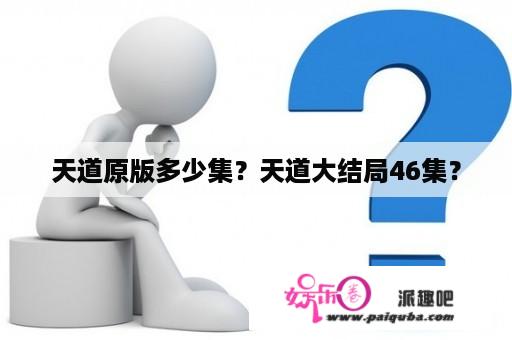 天道原版多少集？天道大结局46集？