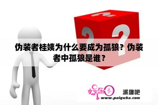 伪装者桂姨为什么要成为孤狼？伪装者中孤狼是谁？