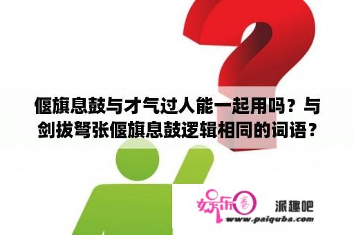 偃旗息鼓与才气过人能一起用吗？与剑拔弩张偃旗息鼓逻辑相同的词语？