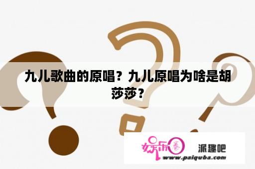 九儿歌曲的原唱？九儿原唱为啥是胡莎莎？