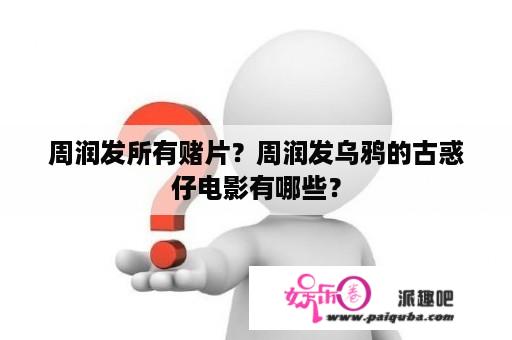 周润发所有赌片？周润发乌鸦的古惑仔电影有哪些？