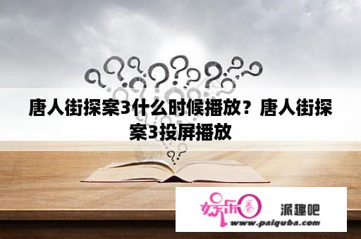 唐人街探案3什么时候播放？唐人街探案3投屏播放