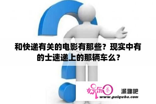 和快递有关的电影有那些？现实中有的士速递上的那辆车么？