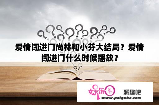 爱情闯进门尚林和小芬大结局？爱情闯进门什么时候播放？