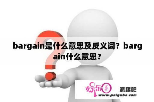 bargain是什么意思及反义词？bargain什么意思？