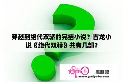 穿越到绝代双骄的完结小说？古龙小说《绝代双骄》共有几部？