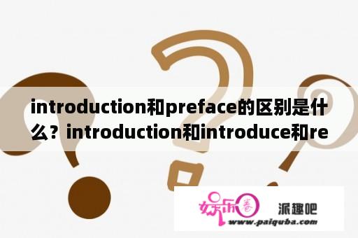 introduction和preface的区别是什么？introduction和introduce和recommend有何异同？