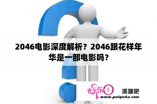 2046电影深度解析？2046跟花样年华是一部电影吗？