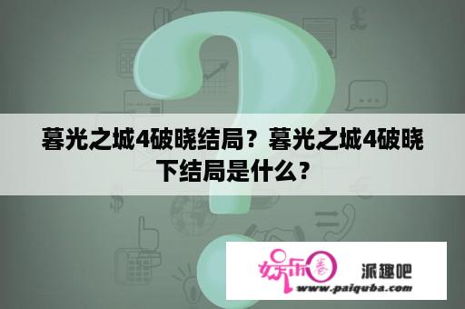 暮光之城4破晓结局？暮光之城4破晓下结局是什么？