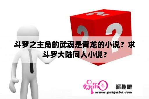 斗罗之主角的武魂是青龙的小说？求斗罗大陆同人小说？